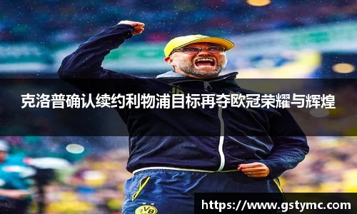 克洛普确认续约利物浦目标再夺欧冠荣耀与辉煌